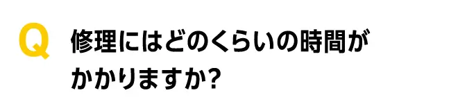 修理にはどのくらいの時間がかかりますか?