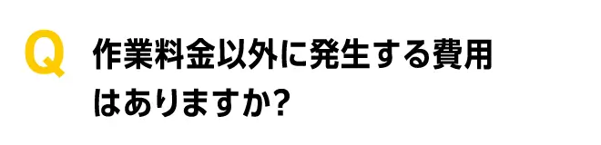 作業料金以外に発生する費用はありますか?